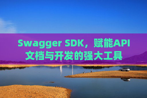 Swagger SDK，赋能API文档与开发的强大工具